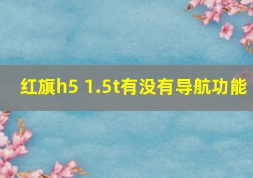 红旗h5 1.5t有没有导航功能